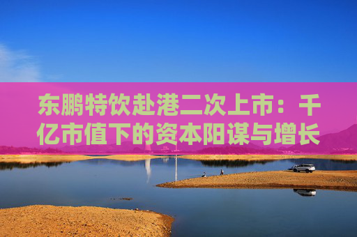 东鹏特饮赴港二次上市：千亿市值下的资本阳谋与增长困局 “A+H”能否破解大单品依赖与国际化难题？  第1张