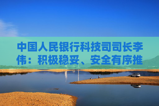 中国人民银行科技司司长李伟：积极稳妥、安全有序推进人工智能金融应用