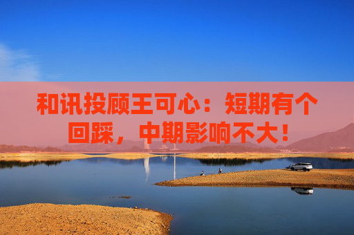 和讯投顾王可心：短期有个回踩，中期影响不大！