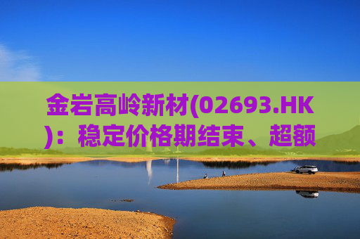 金岩高岭新材(02693.HK)：稳定价格期结束、超额配股权失效