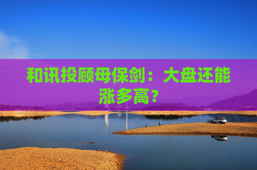 和讯投顾母保剑：大盘还能涨多高？