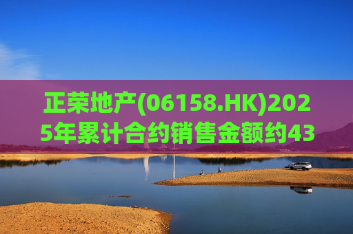 正荣地产(06158.HK)2025年累计合约销售金额约43.44亿元