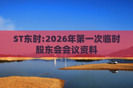 ST东时:2026年第一次临时股东会会议资料