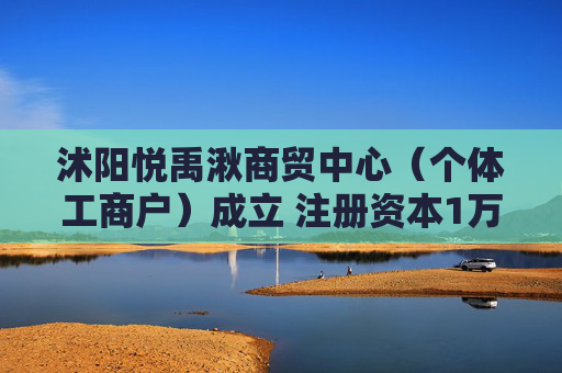 沭阳悦禹湫商贸中心（个体工商户）成立 注册资本1万人民币