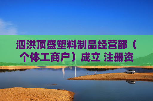泗洪顶盛塑料制品经营部（个体工商户）成立 注册资本10万人民币