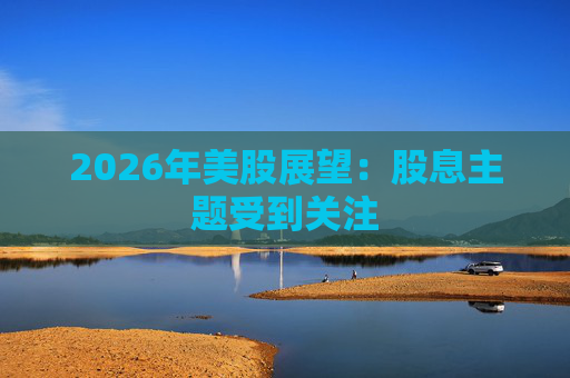 2026年美股展望：股息主题受到关注