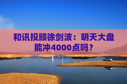 和讯投顾徐剑波：明天大盘能冲4000点吗？