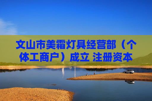 文山市美霜灯具经营部（个体工商户）成立 注册资本5万人民币