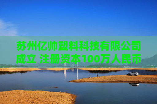 苏州亿帅塑料科技有限公司成立 注册资本100万人民币