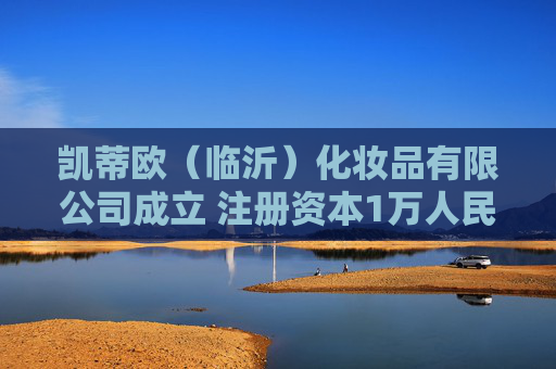 凯蒂欧（临沂）化妆品有限公司成立 注册资本1万人民币