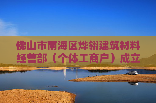 佛山市南海区烨翎建筑材料经营部（个体工商户）成立 注册资本1万人民币
