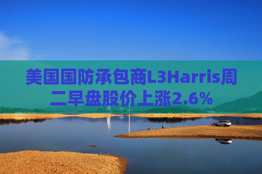 美国国防承包商L3Harris周二早盘股价上涨2.6%