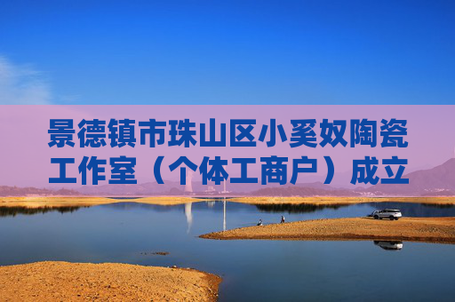 景德镇市珠山区小奚奴陶瓷工作室（个体工商户）成立 注册资本3万人民币