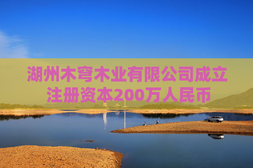 湖州木穹木业有限公司成立 注册资本200万人民币