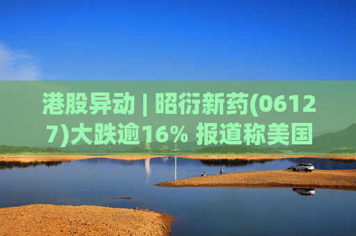 港股异动 | 昭衍新药(06127)大跌逾16% 报道称美国FDA计划放弃动物试验原则  第1张