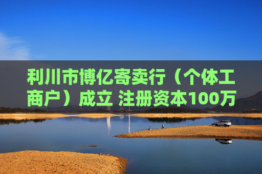 利川市博亿寄卖行（个体工商户）成立 注册资本100万人民币