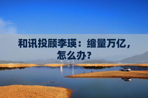 和讯投顾李瑛：缩量万亿，怎么办？