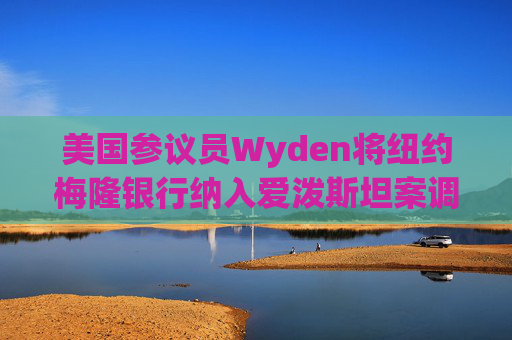 美国参议员Wyden将纽约梅隆银行纳入爱泼斯坦案调查范围