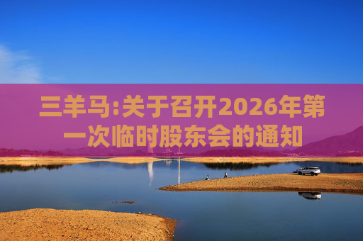 三羊马:关于召开2026年第一次临时股东会的通知