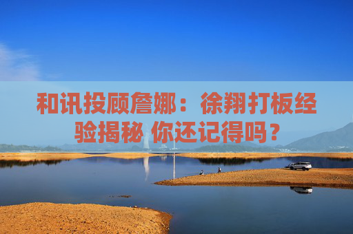 和讯投顾詹娜：徐翔打板经验揭秘 你还记得吗？