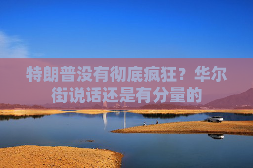 特朗普没有彻底疯狂？华尔街说话还是有分量的