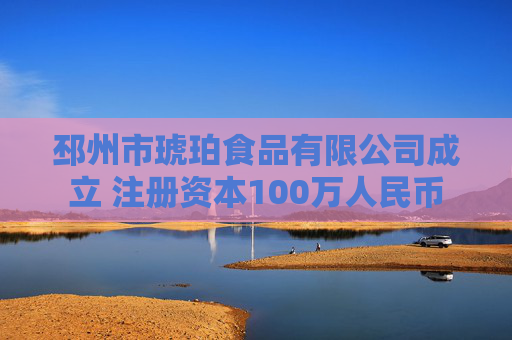 邳州市琥珀食品有限公司成立 注册资本100万人民币