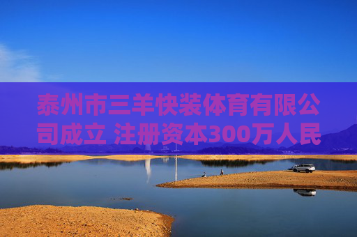 泰州市三羊快装体育有限公司成立 注册资本300万人民币