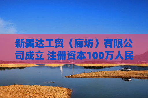 新美达工贸（廊坊）有限公司成立 注册资本100万人民币
