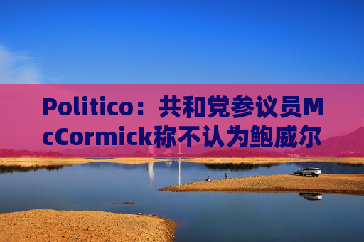 Politico：共和党参议员McCormick称不认为鲍威尔存在刑事罪行