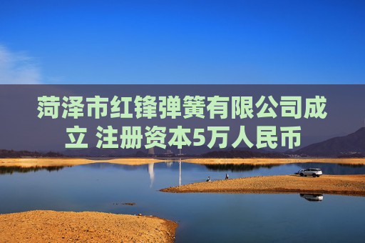 菏泽市红锋弹簧有限公司成立 注册资本5万人民币