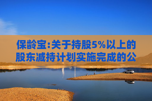 保龄宝:关于持股5%以上的股东减持计划实施完成的公告