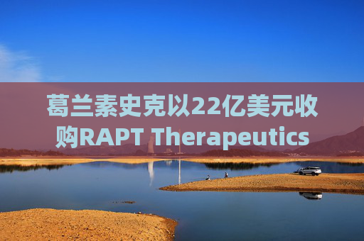 葛兰素史克以22亿美元收购RAPT Therapeutics