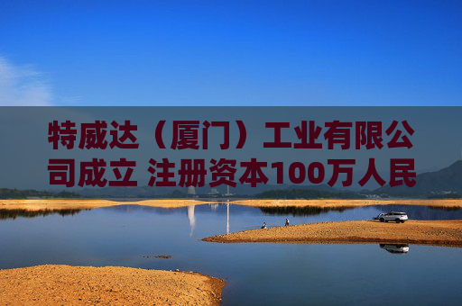 特威达（厦门）工业有限公司成立 注册资本100万人民币