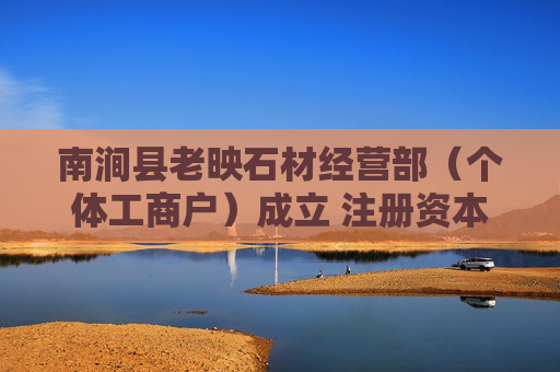 南涧县老映石材经营部（个体工商户）成立 注册资本3万人民币