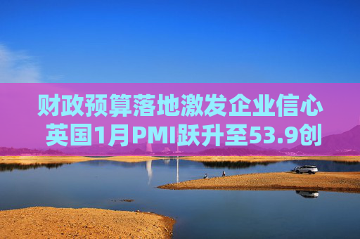 财政预算落地激发企业信心 英国1月PMI跃升至53.9创21个月新高