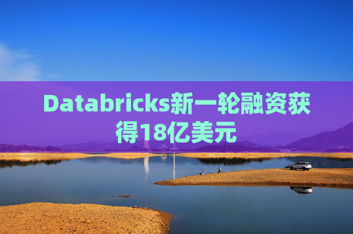 Databricks新一轮融资获得18亿美元 第1张 Databricks新一轮融资获得18亿美元 第1张