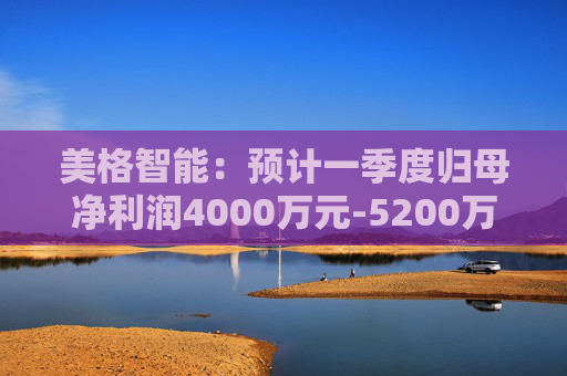 美格智能：预计一季度归母净利润4000万元-5200万元，同比增长518.53%-704.09%  第1张
