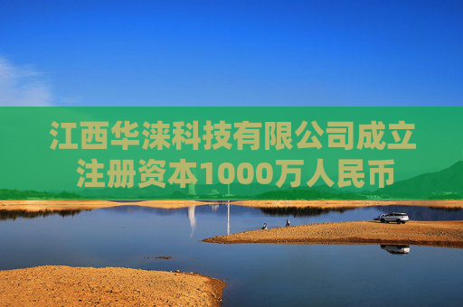 江西华涞科技有限公司成立 注册资本1000万人民币