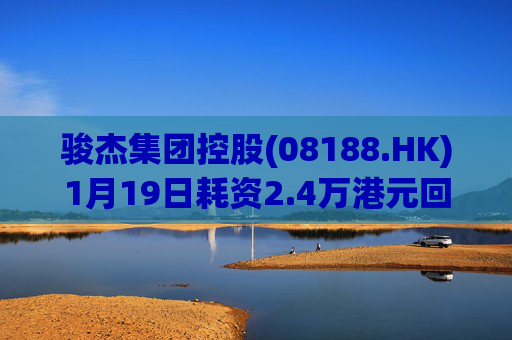 骏杰集团控股(08188.HK)1月19日耗资2.4万港元回购2.4万股