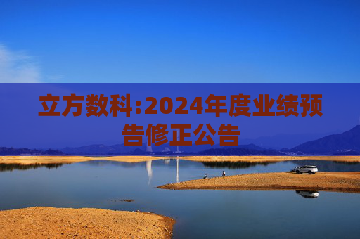 立方数科:2024年度业绩预告修正公告