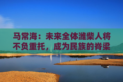马常海：未来全体潍柴人将不负重托，成为民族的脊梁、装备制造业的底座