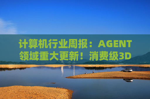 计算机行业周报：AGENT领域重大更新！消费级3D打印新热点！