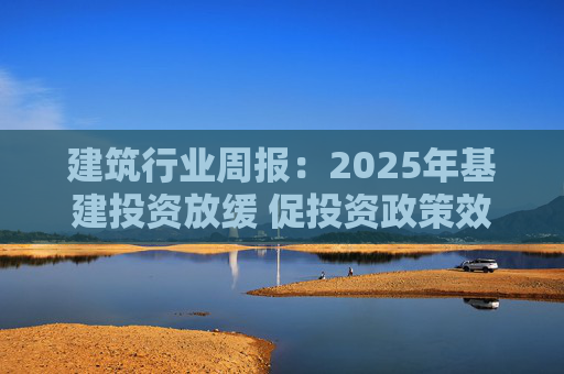 建筑行业周报：2025年基建投资放缓 促投资政策效果将在2026上半年显现