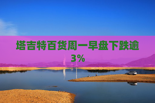 塔吉特百货周一早盘下跌逾3%