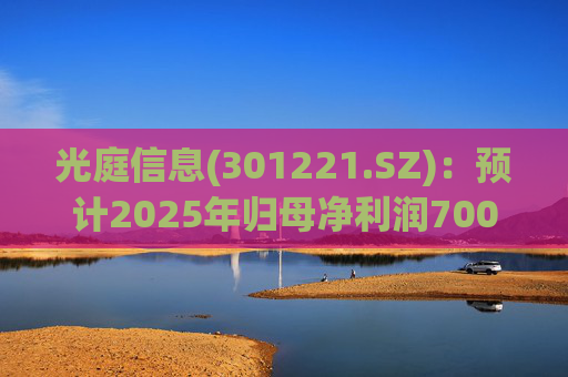 光庭信息(301221.SZ)：预计2025年归母净利润7000万元-8800万元，同比增长134.67%-195.02%