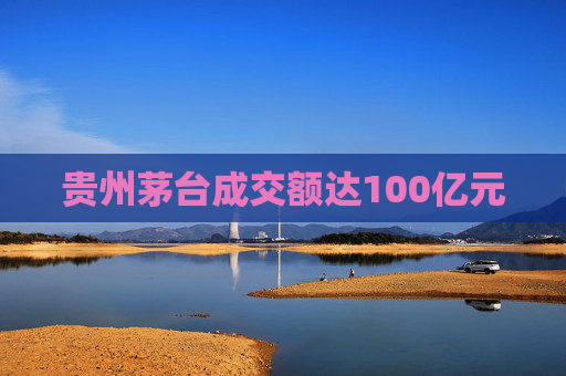 贵州茅台成交额达100亿元