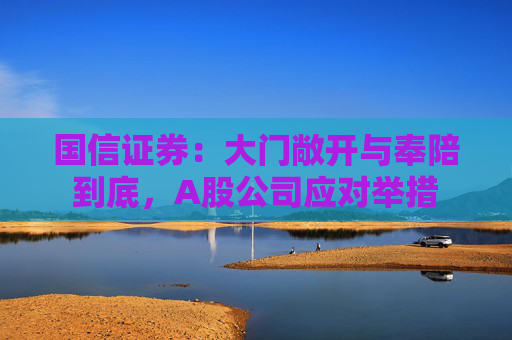国信证券：大门敞开与奉陪到底，A股公司应对举措