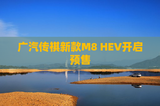 广汽传祺新款M8 HEV开启预售