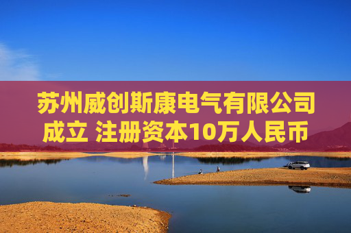 苏州威创斯康电气有限公司成立 注册资本10万人民币