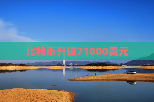 比特币升破71000美元